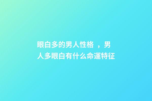 眼白多的男人性格，男人多眼白有什么命運特征